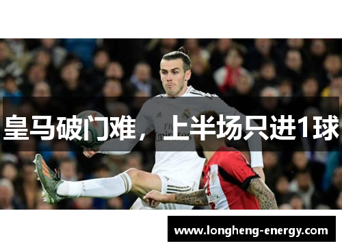 皇马破门难，上半场只进1球